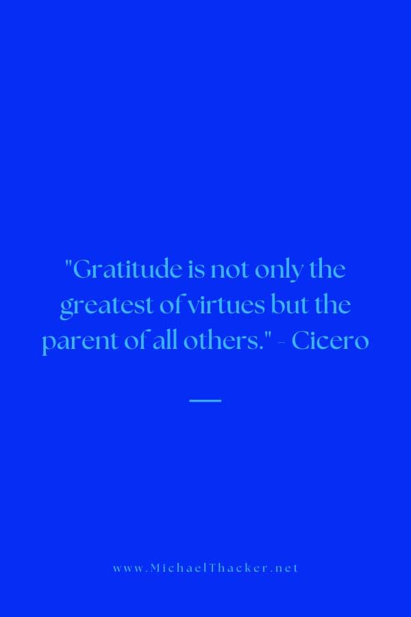 "Gratitude is not only the greatest of virtues but the parent of all others." - Cicero